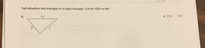 Tell whether the triangle is a right triangle. Circle YES or NO
6. 6. YES NO