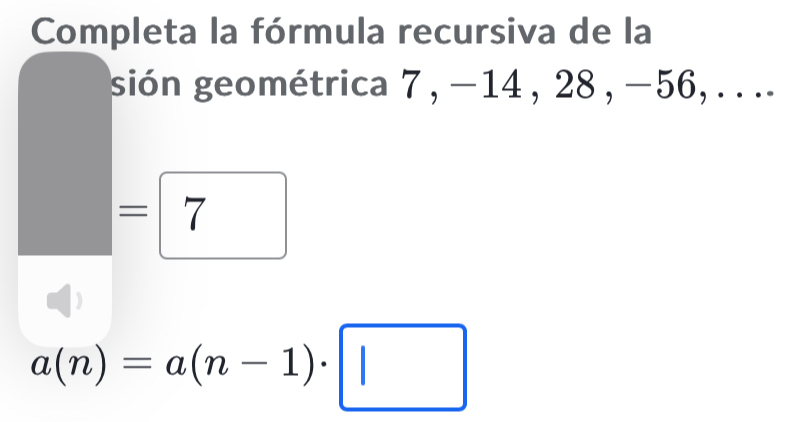 Completa la fórmula recursiva de la 
sión geométrica 7 , −14 , 28 , −56, . . ..
=□ 7
a(n)=a(n-1)· □