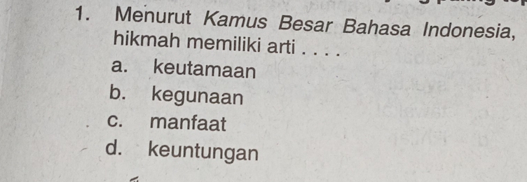 Menurut Kamus Besar Bahasa Indonesia,
hikmah memiliki arti . . . ._
a. keutamaan
b. kegunaan
c. manfaat
d. keuntungan