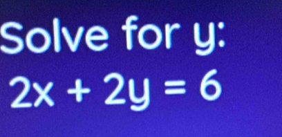 Solve for y :
2x+2y=6