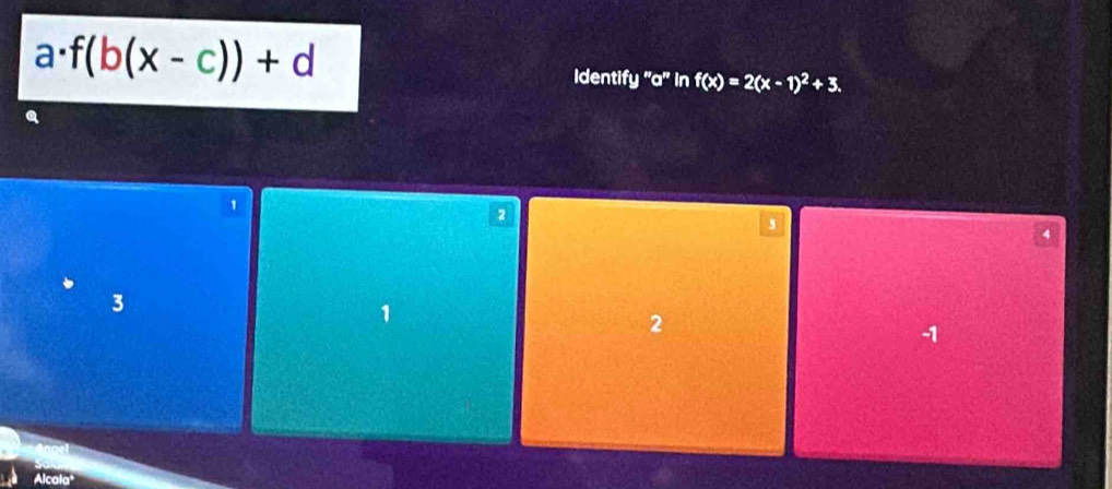 a · f(b(x-c))+d Identify ''a'' in f(x)=2(x-1)^2+3.
1
2
4
3
1
2
-1
Alcala"