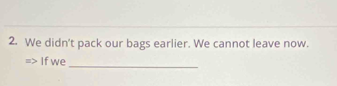 We didn't pack our bags earlier. We cannot leave now. 
_ 
Ifwe