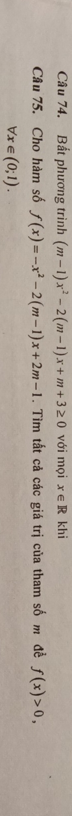 Bất phương trình (m-1)x^2-2(m-1)x+m+3≥ 0 với mọi x∈ R khi 
Câu 75. Cho hàm số f(x)=-x^2-2(m-1)x+2m-1. Tìm tất cả các giá trị của tham số m đề f(x)>0,
forall x∈ (0;1).