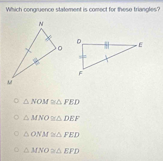 Which congruence statement is correct for these triangles?
△ NOM≌ △ FED
△ MNO≌ △ DEF
△ ONM≌ △ FED
△ MNO≌ △ EFD