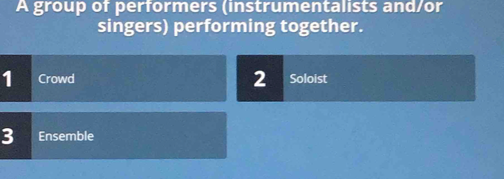 A group of performers (instrumentalists and/or 
singers) performing together. 
1 Crowd 2 Soloist 
3 Ensemble