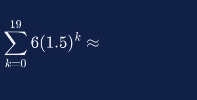 sumlimits _(k=0)^(19)6(1.5)^kapprox