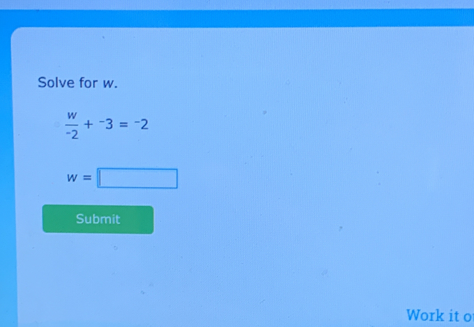 Solve for w.
 w/-2 +^-3=^-2
w=□
Submit 
Work it o