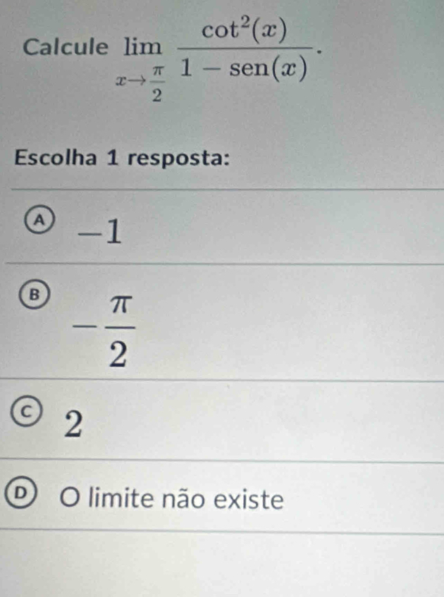 Calcule limlimits _xto  π /2  cot^2(x)/1-sec n(x) . 
Escolha 1 resposta:
A -1
B - π /2 
2
O limite não existe