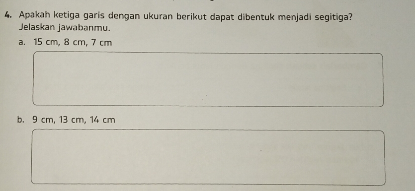 Apakah ketiga garis dengan ukuran berikut dapat dibentuk menjadi segitiga?
Jelaskan jawabanmu.
a. 15 cm, 8 cm, 7 cm
b. 9 cm, 13 cm, 14 cm