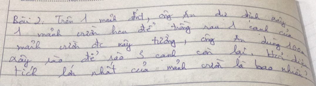 Bei 2. Then I make dat, ong Au do dina any 
A manh cich hou de thāng han A cant cn 
mane ws do way tiǒng, cng Au duing 100. 
da lo dè hào s can cen lal. He die 
ficl Ron neat cua mane oun Ra bao whicu?