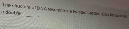 The structure of DNA resembles a twisted ladder, also known as 
a double 
.