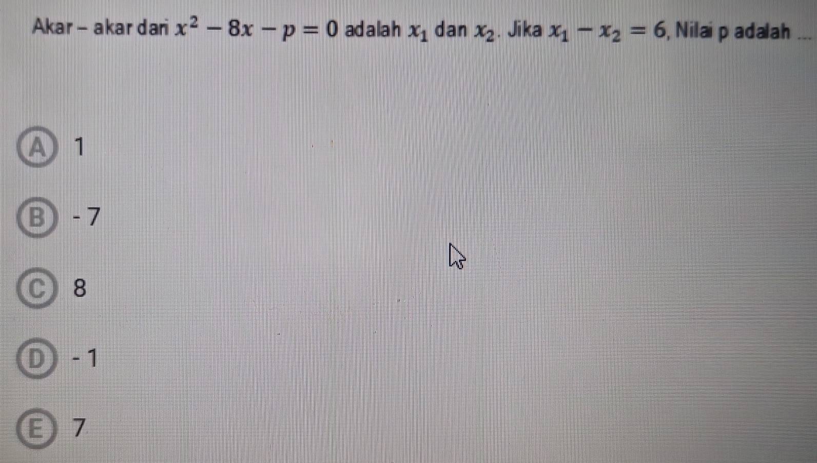 Akar - akar dari x^2-8x-p=0 adalah x_1 dan x_2. Jika x_1-x_2=6 , Nilai p adalah
A) 1
B - 7
C 8
D) - 1
E) 7