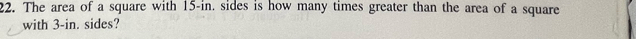 The area of a square with 15-in. sides is how many times greater than the area of a square 
with 3-in. sides?
