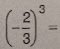 (- 2/3 )^3=