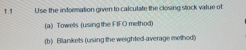 1.1 Use the information given to calculate the closing stock value of: 
(a) Towels (using the FIFO method) 
(b) Blankets (using the weighted-average method)