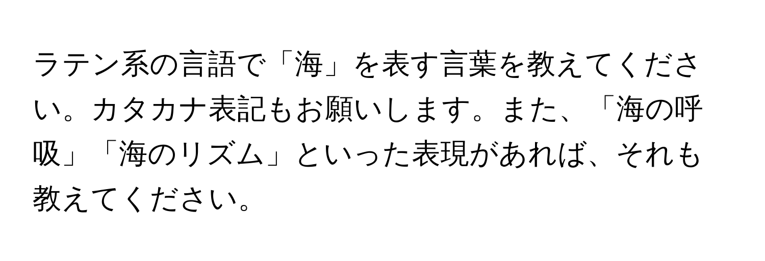 ラテン系の言語で「海」を表す言葉を教えてください。カタカナ表記もお願いします。また、「海の呼吸」「海のリズム」といった表現があれば、それも教えてください。