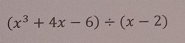 (x^3+4x-6)/ (x-2)