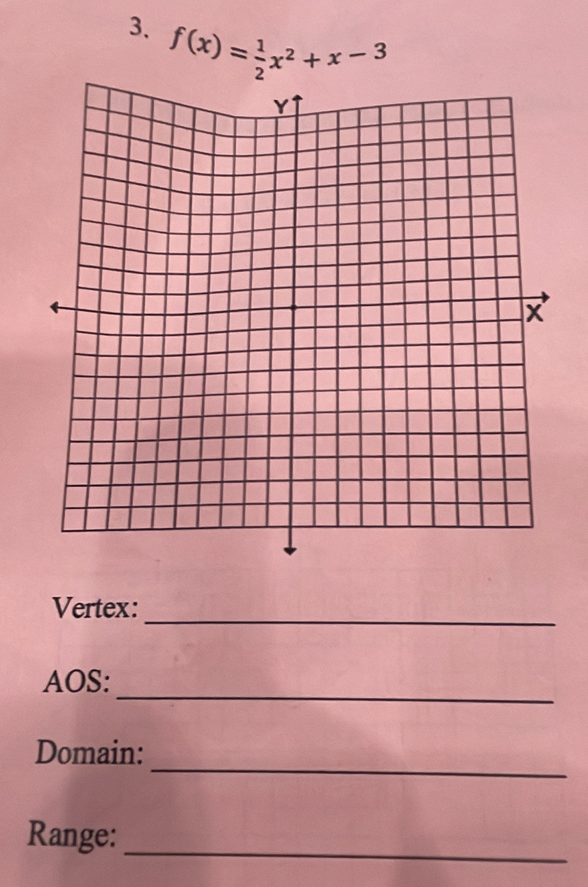 f(x)= 1/2 x^2+x-3
_ 
Vertex: 
_ 
AOS: 
_ 
Domain: 
Range: 
_