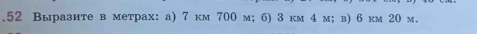 .52 Выразите в метрах: a) 7 км 700 м; 6) 3 км 4 м; в) 6 км 20 m.