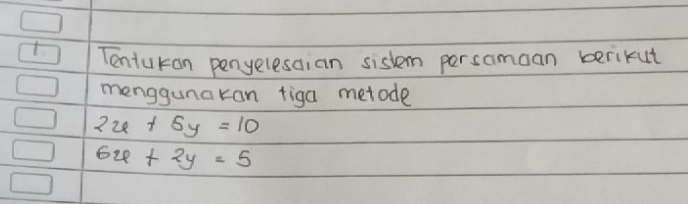 Tenturon penyelesaian sistem persomoan berikut
menggunakan tiga metode
2x+5y=10
6x+2y=5