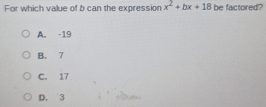 For which value of b can the expression x^2+bx+18 be factored?
A. -19
B. 7
C. 17
D. 3