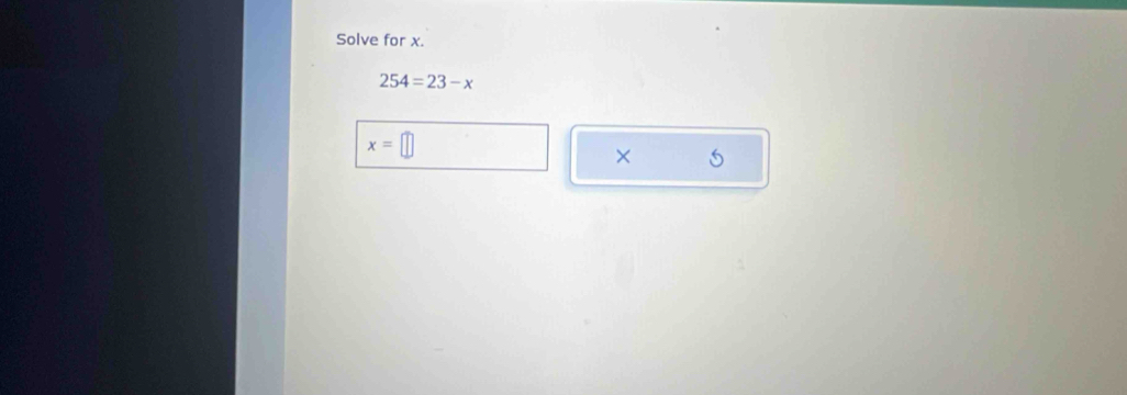 Solve for x.
254=23-x
x=
× 5