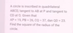 A circle is inscribed in quadrilateral
ABCD, tangent to AB at P and tangent to
CD at Q. Given that
AP=19, PB=26, CQ=37 , dan QD=23
Find the square of the radius of the 
circle.