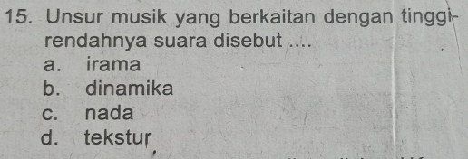 Unsur musik yang berkaitan dengan tinggi-
rendahnya suara disebut ....
a. irama
b. dinamika
c. nada
d. tekstur