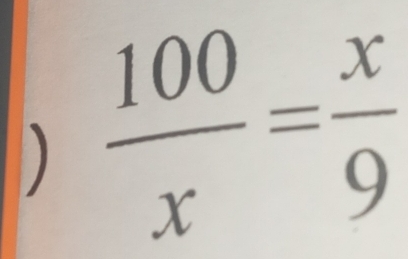 )  100/x = x/9 