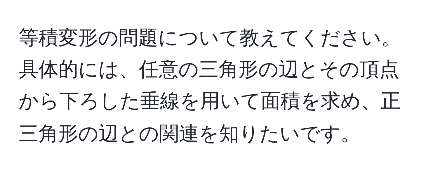 等積変形の問題について教えてください。具体的には、任意の三角形の辺とその頂点から下ろした垂線を用いて面積を求め、正三角形の辺との関連を知りたいです。