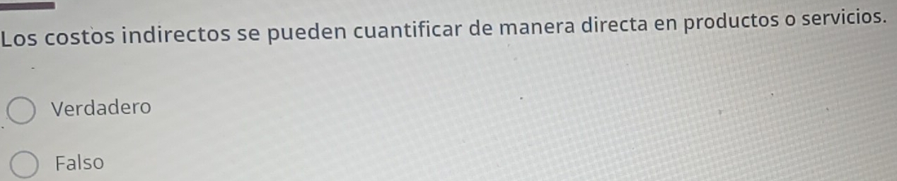 Los costos indirectos se pueden cuantificar de manera directa en productos o servicios.
Verdadero
Falso