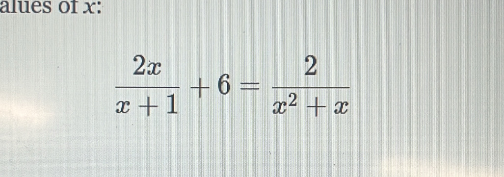 alues of x :
 2x/x+1 +6= 2/x^2+x 