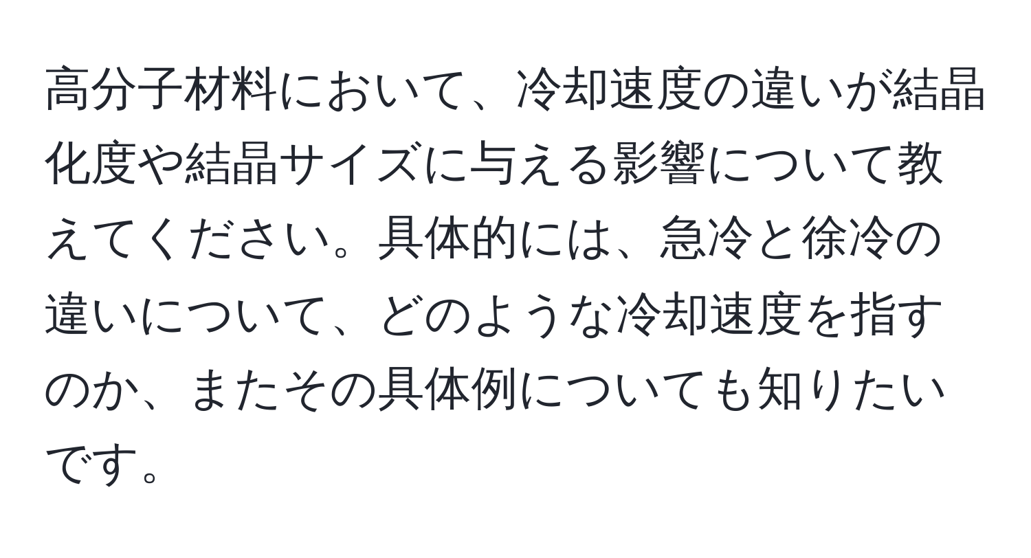 高分子材料において、冷却速度の違いが結晶化度や結晶サイズに与える影響について教えてください。具体的には、急冷と徐冷の違いについて、どのような冷却速度を指すのか、またその具体例についても知りたいです。