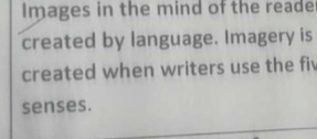 Images in the mind of the reade 
created by language. Imagery is 
created when writers use the fiv 
senses.