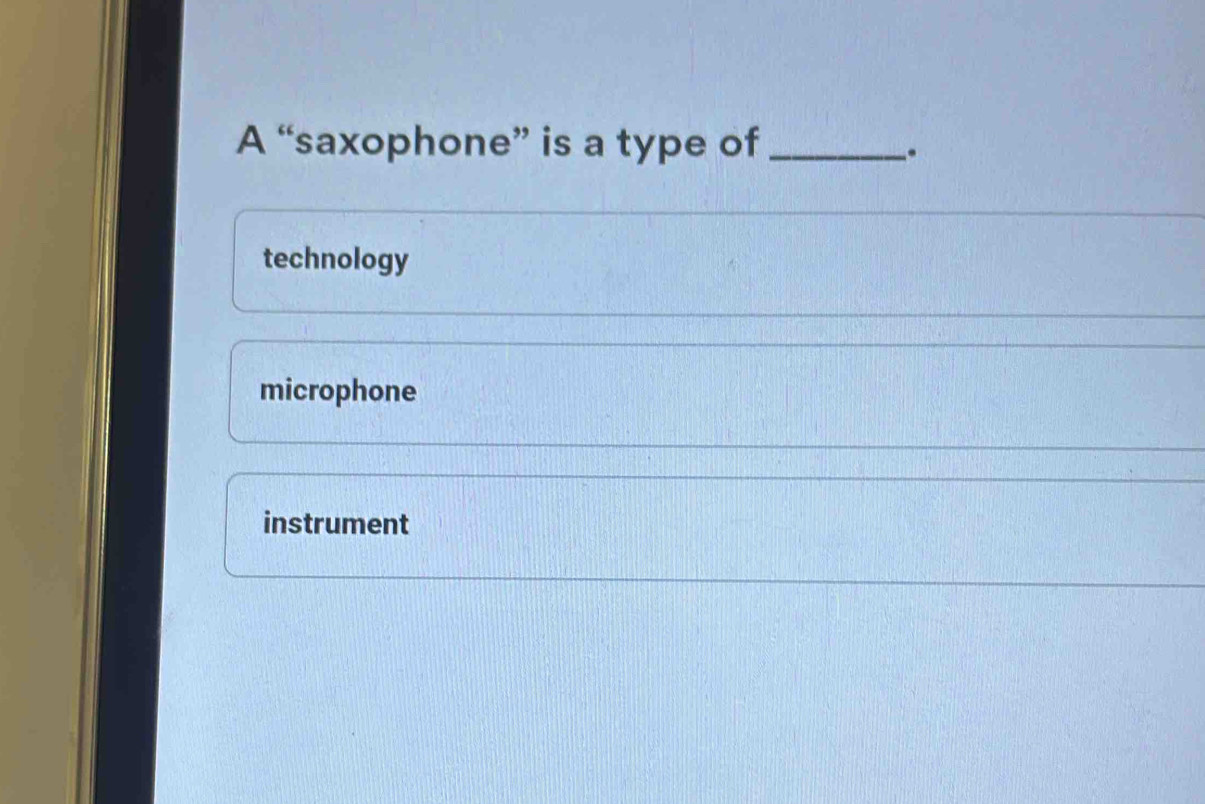 A “saxophone” is a type of_
.
technology
microphone
instrument