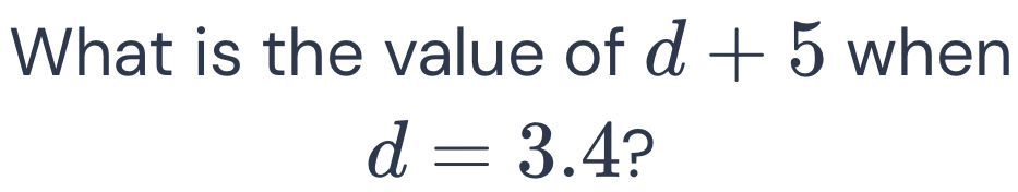 What is the value of d+5 when
d=3.4 ?