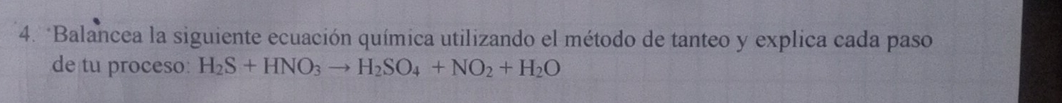 Balancea la siguiente ecuación química utilizando el método de tanteo y explica cada paso 
de tu proceso: H_2S+HNO_3to H_2SO_4+NO_2+H_2O