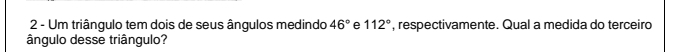 Um triângulo tem dois de seus ângulos medindo 46° e 112° , respectivamente. Qual a medida do terceiro 
ângulo desse triângulo?