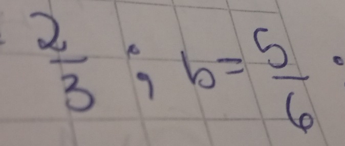  2/3 ; b= 5/6 ·