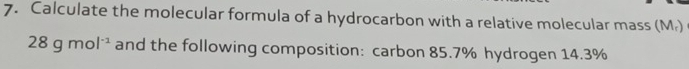 Calculate the molecular formula of a hydrocarbon with a relative molecular mass (M.)
28gmol^(-1) and the following composition: carbon 85.7% hydrogen 14.3%