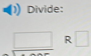 Divide: 
_ □  R □