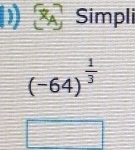 A Simpli
(-64)^ 1/3 