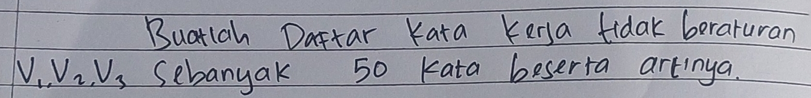 Buatlah Dattar Kata kersa tidak beraturan
V_1, V_2, V_3 Sebanyak 50 kata beserra artinga.