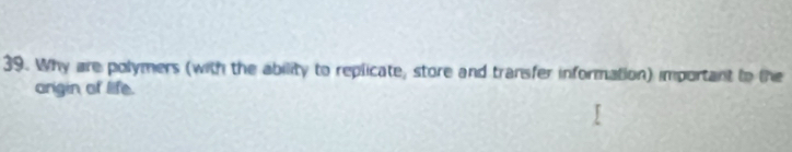 Why are polymers (with the ability to replicate, store and transfer information) important to the 
angin of life.