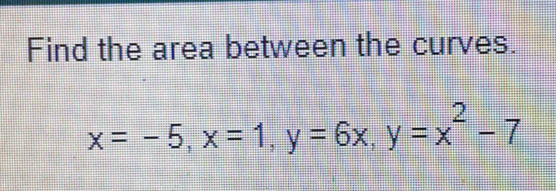 Find the area between the curves.
x=-5, x=1, y=6x, y=x^2-7