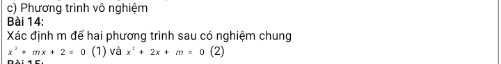 Phương trình vô nghiệm 
Bài 14: 
Xác định m để hai phương trình sau có nghiệm chung
x^2+mx+2=0 (1) và x^2+2x+m=0 (2)