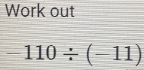 Work out
-110/ (-11)