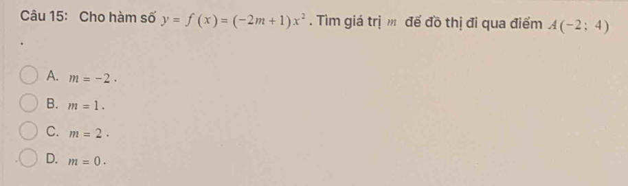 Cho hàm số y=f(x)=(-2m+1)x^2. Tìm giá trị m để đồ thị đi qua điểm A(-2;4)
A. m=-2.
B. m=1.
C. m=2.
D. m=0.