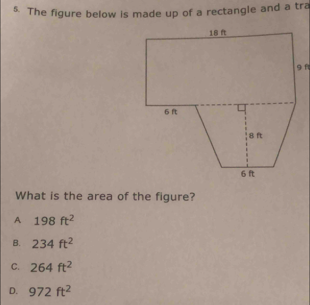 The figure below is made up of a rectangle and a tra
What is the area of the figure?
A 198ft^2
B. 234ft^2
C. 264ft^2
D. 972ft^2