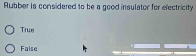 Rubber is considered to be a good insulator for electricity
True
False